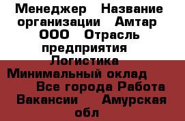 Менеджер › Название организации ­ Амтар, ООО › Отрасль предприятия ­ Логистика › Минимальный оклад ­ 25 000 - Все города Работа » Вакансии   . Амурская обл.